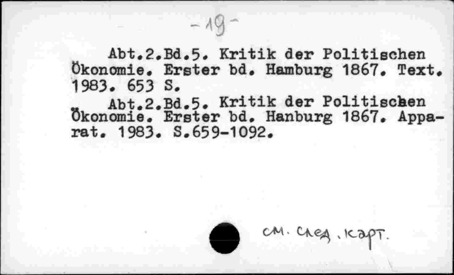 ﻿Abt.2.Bd.5< Kritik der Politischen Ökonomie. Erster bd. Hamburg 1867. Text, 1983. 653 S.
Abt.2.Bd.5. Kritik der Politischen Ökonomie. Erster bd. Hanburg 1867. Apparat. 1983. S.659-1092.